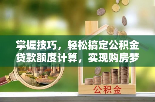 金堂掌握技巧，轻松搞定公积金贷款额度计算，实现购房梦想