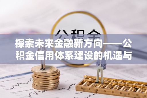 金堂探索未来金融新方向——公积金信用体系建设的机遇与挑战