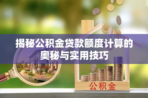 金堂揭秘公积金贷款额度计算的奥秘与实用技巧