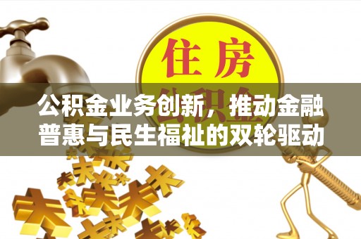 金堂公积金业务创新，推动金融普惠与民生福祉的双轮驱动