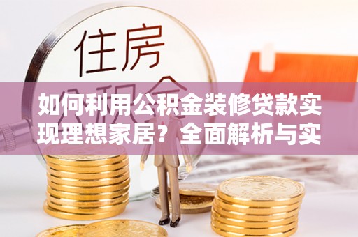 金堂如何利用公积金装修贷款实现理想家居？全面解析与实用建议