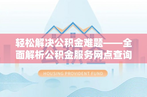 金堂轻松解决公积金难题——全面解析公积金服务网点查询技巧