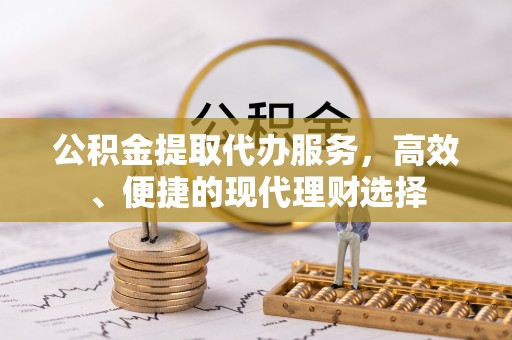 金堂公积金提取代办服务，高效、便捷的现代理财选择
