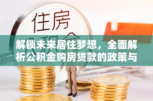 金堂解锁未来居住梦想，全面解析公积金购房贷款的政策与优势