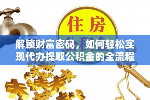 金堂解锁财富密码，如何轻松实现代办提取公积金的全流程攻略