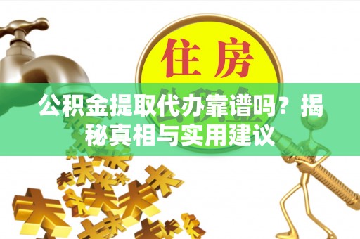 金堂公积金提取代办靠谱吗？揭秘真相与实用建议