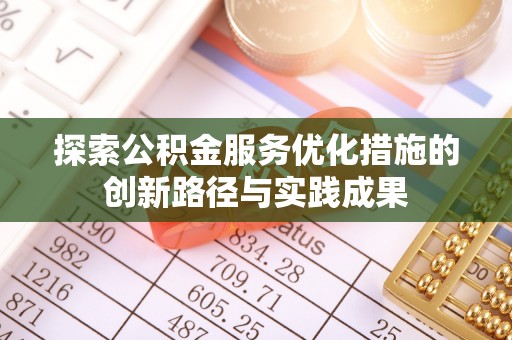金堂探索公积金服务优化措施的创新路径与实践成果