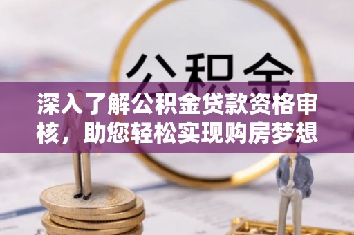 金堂深入了解公积金贷款资格审核，助您轻松实现购房梦想