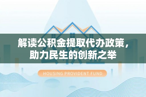 金堂解读公积金提取代办政策，助力民生的创新之举