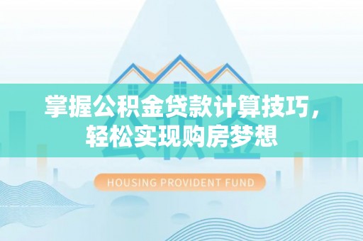 金堂掌握公积金贷款计算技巧，轻松实现购房梦想