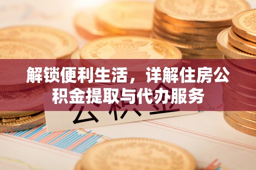 金堂解锁便利生活，详解住房公积金提取与代办服务