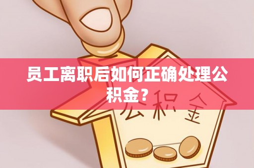 金堂员工离职后如何正确处理公积金？