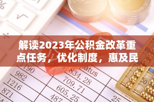 金堂解读2023年公积金改革重点任务，优化制度，惠及民生