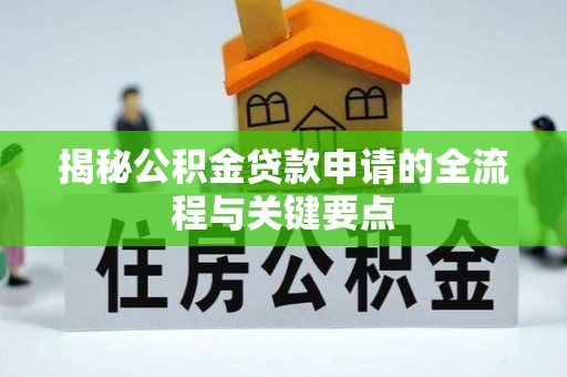 金堂揭秘公积金贷款申请的全流程与关键要点