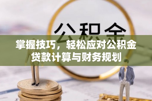 金堂掌握技巧，轻松应对公积金贷款计算与财务规划