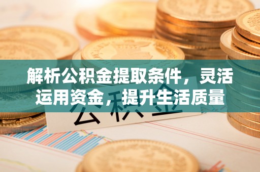 金堂解析公积金提取条件，灵活运用资金，提升生活质量