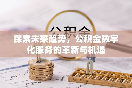 金堂探索未来趋势，公积金数字化服务的革新与机遇