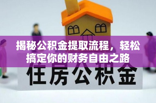 金堂揭秘公积金提取流程，轻松搞定你的财务自由之路