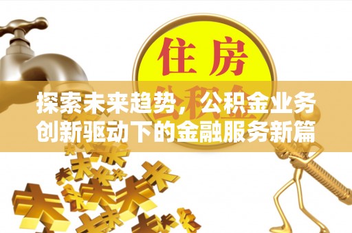金堂探索未来趋势，公积金业务创新驱动下的金融服务新篇章