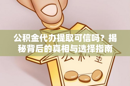 金堂公积金代办提取可信吗？揭秘背后的真相与选择指南