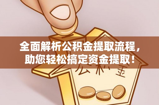 金堂全面解析公积金提取流程，助您轻松搞定资金提取！