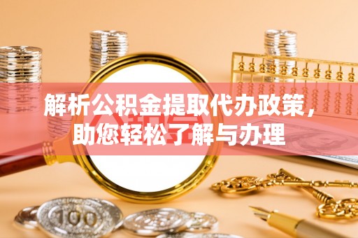 金堂解析公积金提取代办政策，助您轻松了解与办理