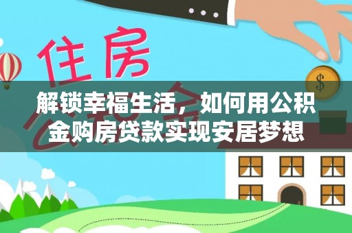 金堂解锁幸福生活，如何用公积金购房贷款实现安居梦想