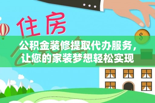 金堂公积金装修提取代办服务，让您的家装梦想轻松实现