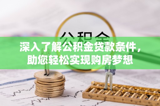 金堂深入了解公积金贷款条件，助您轻松实现购房梦想