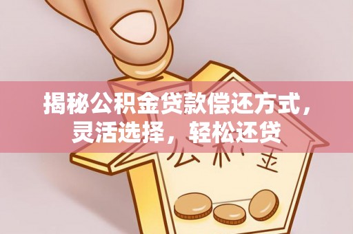 金堂揭秘公积金贷款偿还方式，灵活选择，轻松还贷