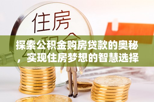 金堂探索公积金购房贷款的奥秘，实现住房梦想的智慧选择