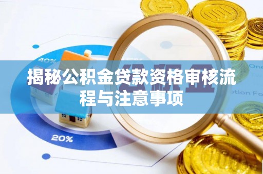 金堂揭秘公积金贷款资格审核流程与注意事项