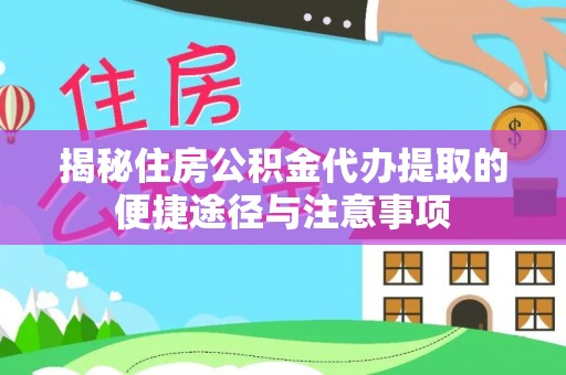金堂揭秘住房公积金代办提取的便捷途径与注意事项