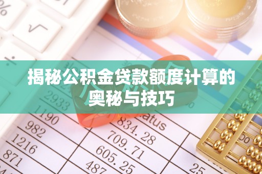 金堂揭秘公积金贷款额度计算的奥秘与技巧