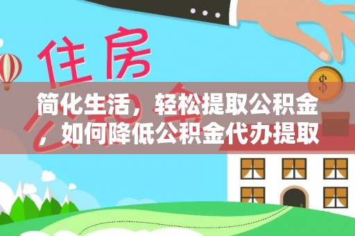 金堂简化生活，轻松提取公积金，如何降低公积金代办提取的费用？