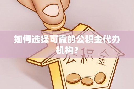 金堂如何选择可靠的公积金代办机构？