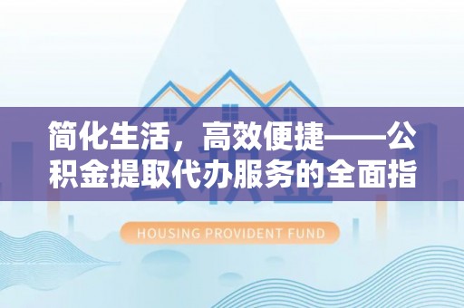 金堂简化生活，高效便捷——公积金提取代办服务的全面指南