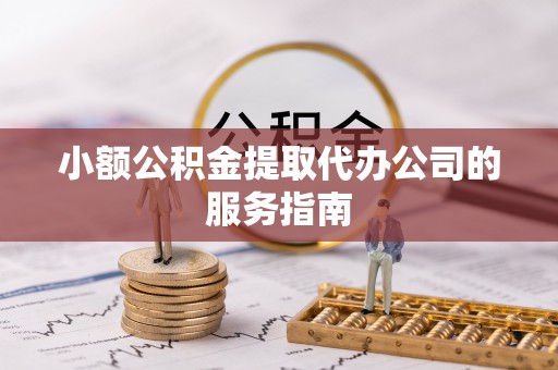 金堂小额公积金提取代办公司的服务指南
