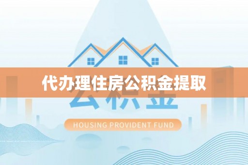 金堂代办理住房公积金提取