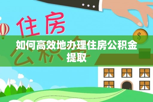 金堂如何高效地办理住房公积金提取