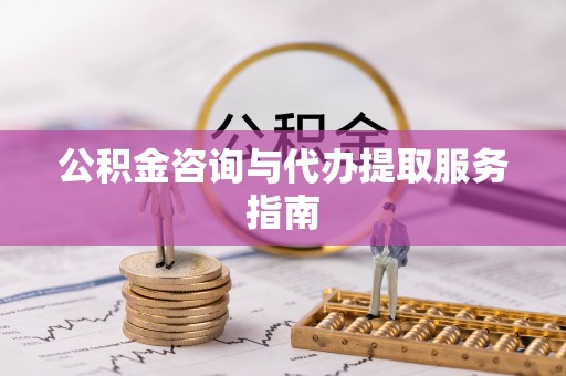 金堂公积金咨询与代办提取服务指南