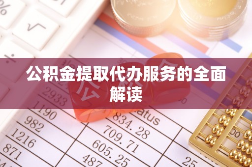 金堂公积金提取代办服务的全面解读