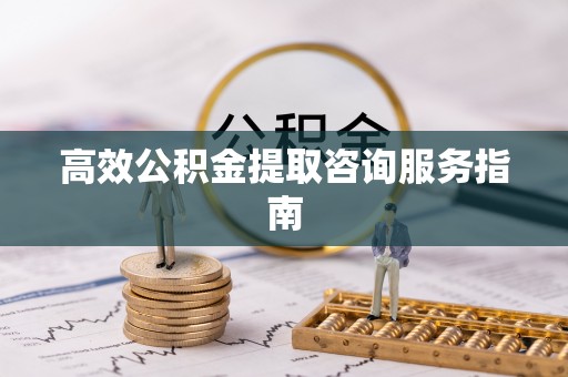 金堂高效公积金提取咨询服务指南