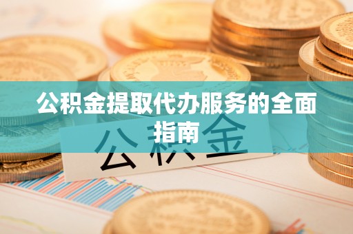 金堂公积金提取代办服务的全面指南