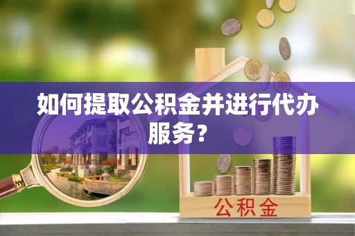 金堂如何提取公积金并进行代办服务？