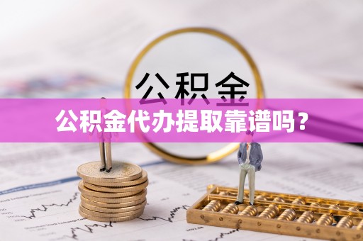 金堂公积金代办提取靠谱吗？