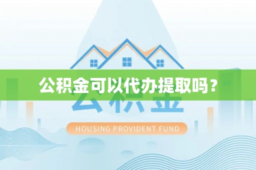金堂公积金可以代办提取吗？
