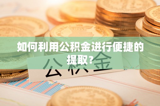 金堂如何利用公积金进行便捷的提取？
