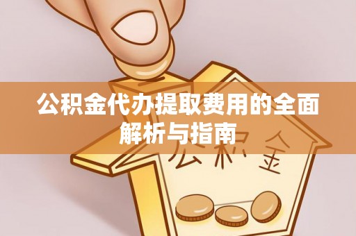 金堂公积金代办提取费用的全面解析与指南