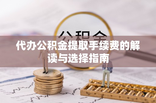 金堂代办公积金提取手续费的解读与选择指南